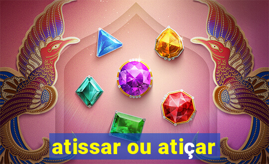 atissar ou atiçar