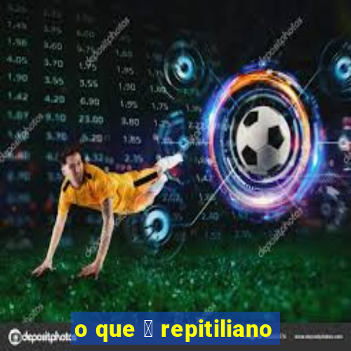 o que 茅 repitiliano