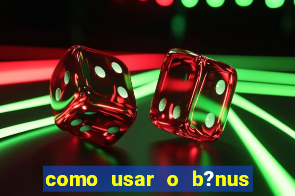 como usar o b?nus cassino da estrela bet