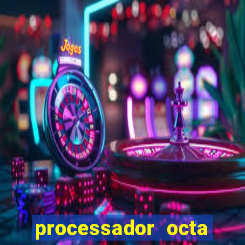 processador octa core é bom