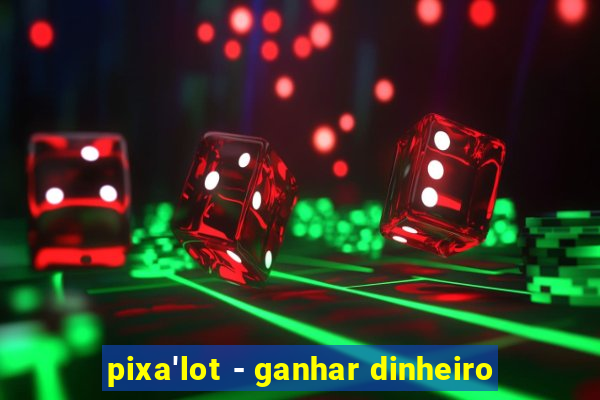 pixa'lot - ganhar dinheiro