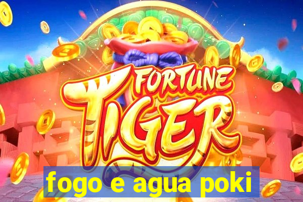 fogo e agua poki