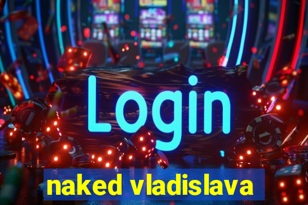 naked vladislava