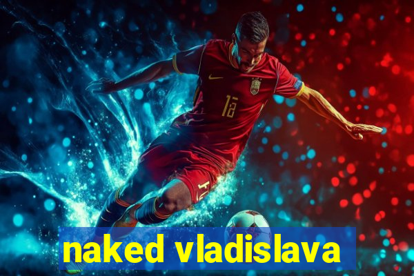 naked vladislava