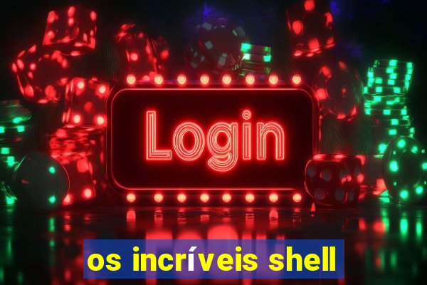 os incríveis shell