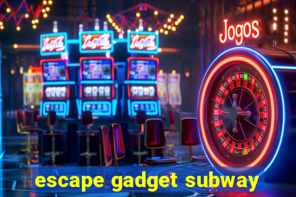 escape gadget subway