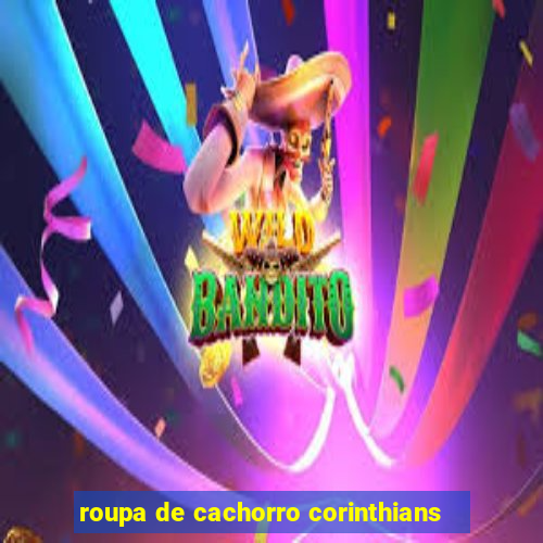 roupa de cachorro corinthians