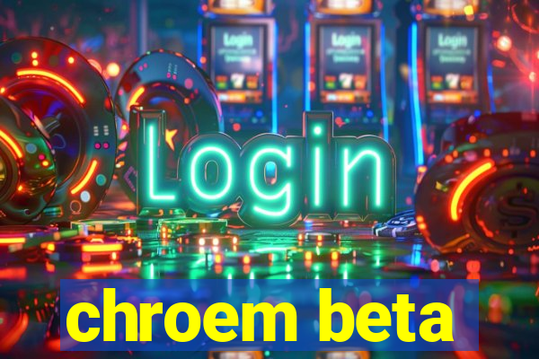 chroem beta