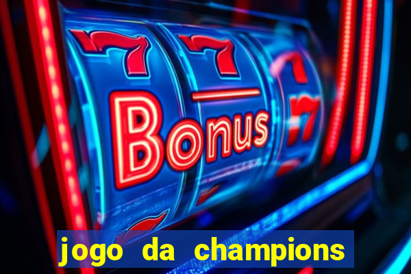 jogo da champions onde vai passar