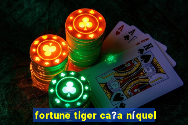 fortune tiger ca?a níquel