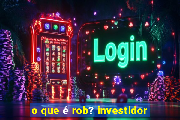 o que é rob? investidor