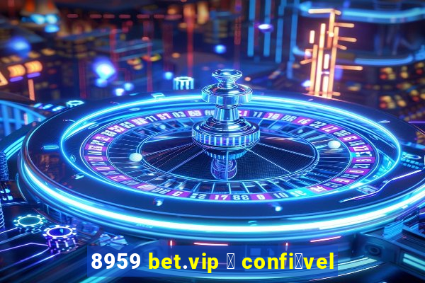 8959 bet.vip 茅 confi谩vel