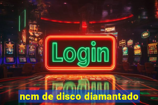 ncm de disco diamantado