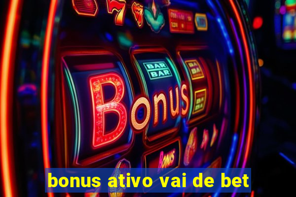 bonus ativo vai de bet