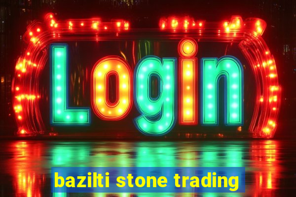 bazilti stone trading