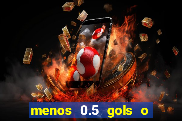 menos 0.5 gols o que significa