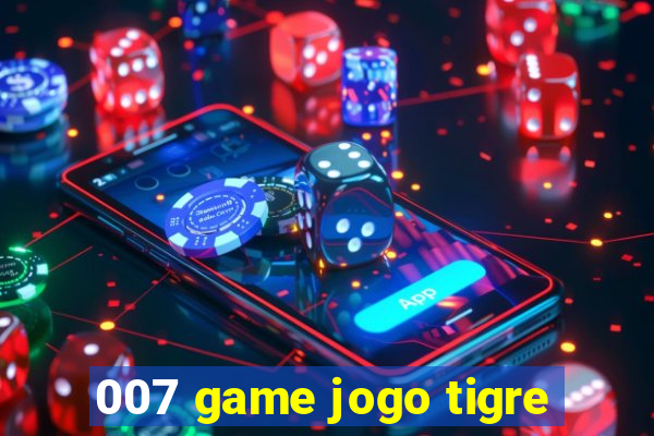 007 game jogo tigre