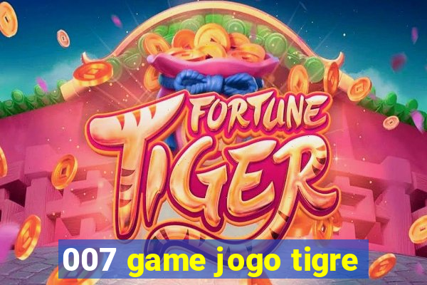 007 game jogo tigre