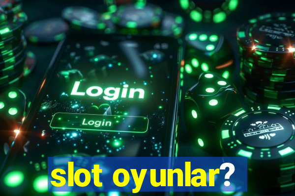 slot oyunlar?