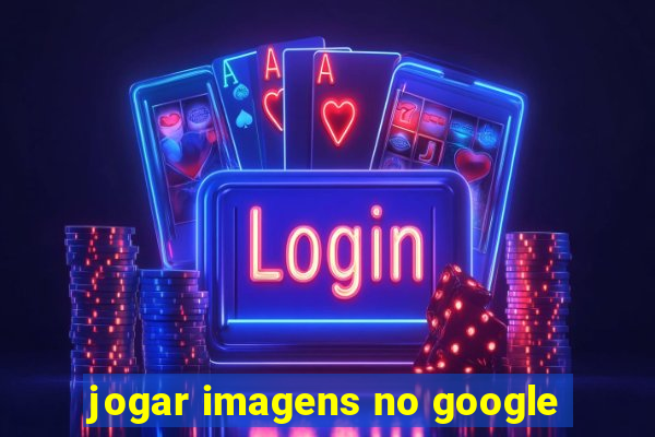 jogar imagens no google