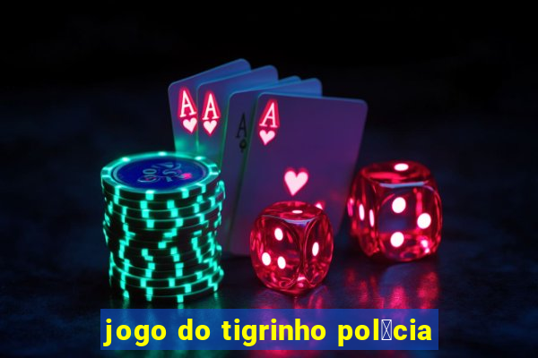 jogo do tigrinho pol铆cia