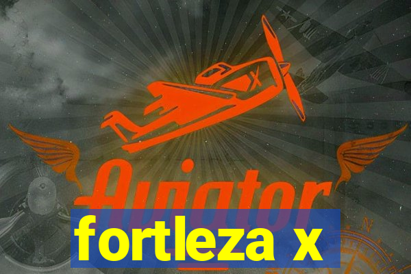 fortleza x