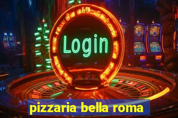 pizzaria bella roma