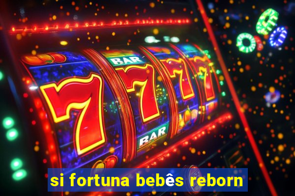 si fortuna bebês reborn