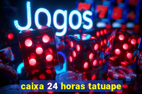 caixa 24 horas tatuape