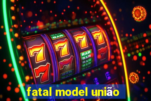 fatal model união