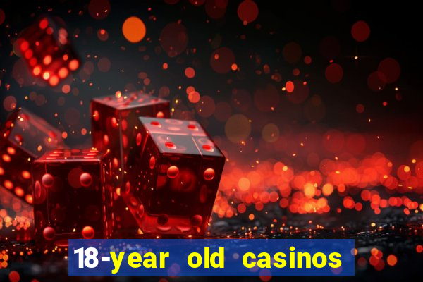 18-year old casinos near me