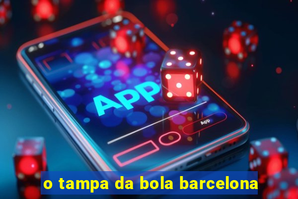 o tampa da bola barcelona