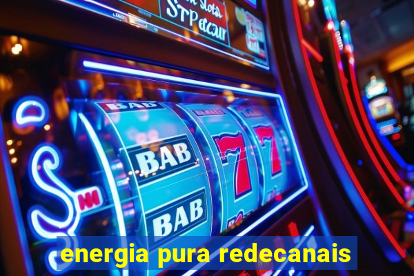 energia pura redecanais