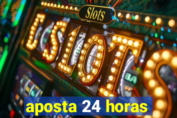 aposta 24 horas