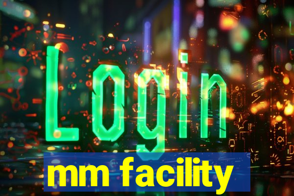 mm facility