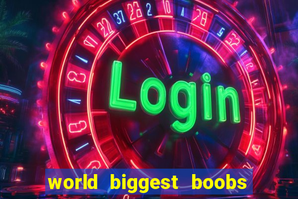 world biggest boobs in the world