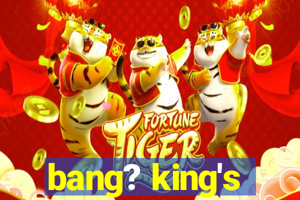 bang? king's