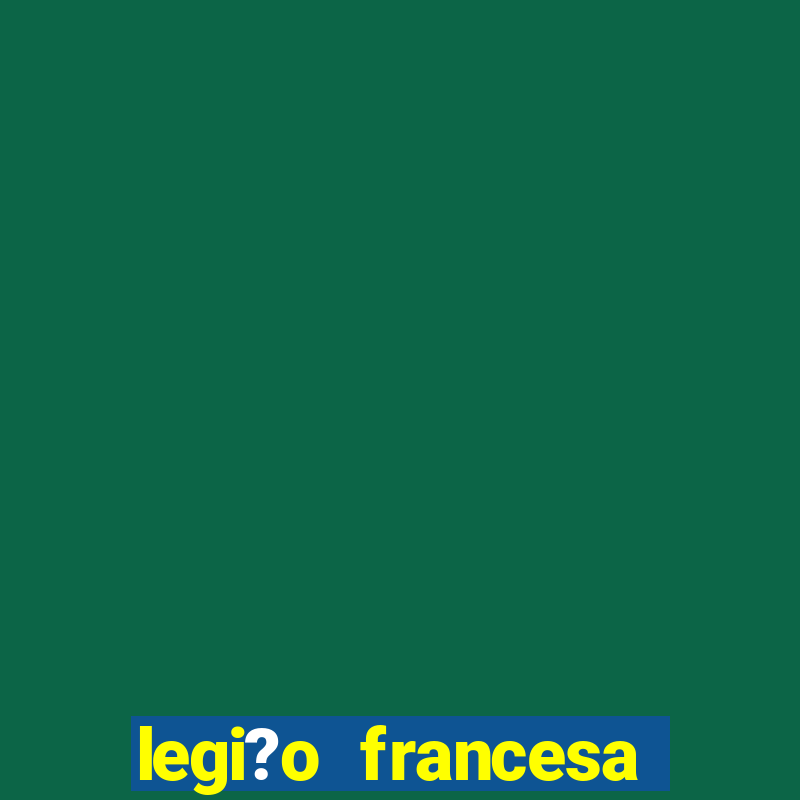 legi?o francesa como entrar