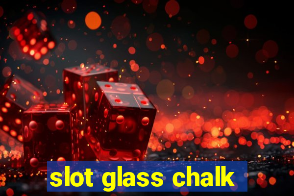 slot glass chalk