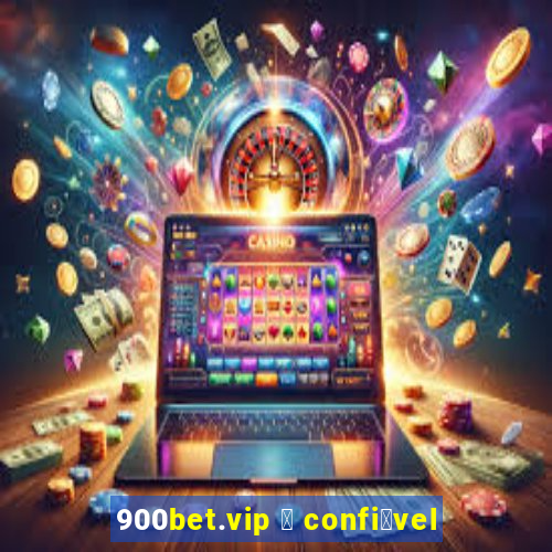 900bet.vip 茅 confi谩vel