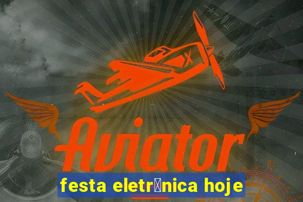 festa eletr么nica hoje