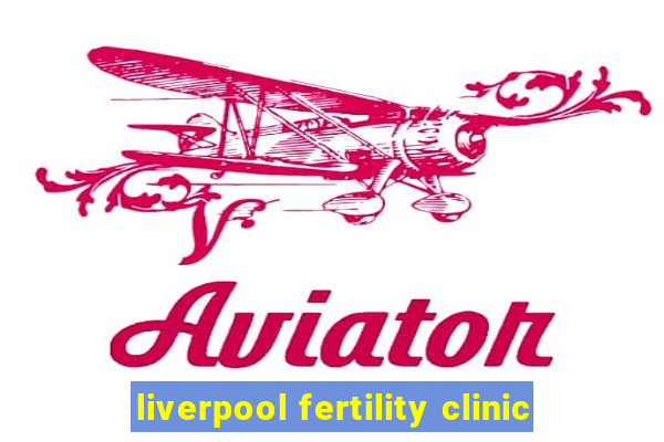 liverpool fertility clinic