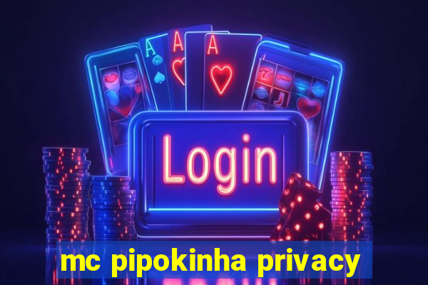 mc pipokinha privacy