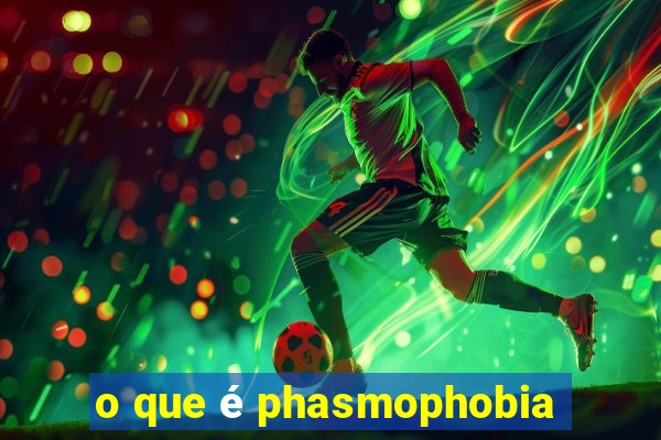 o que é phasmophobia