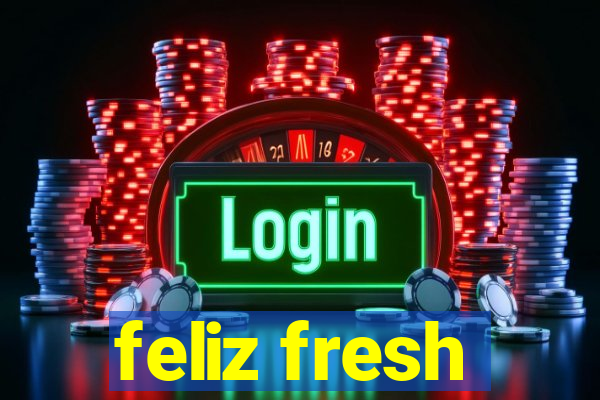 feliz fresh