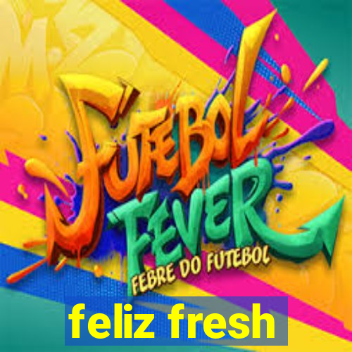 feliz fresh