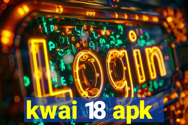 kwai 18 apk