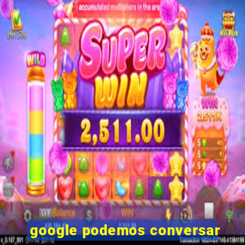 google podemos conversar