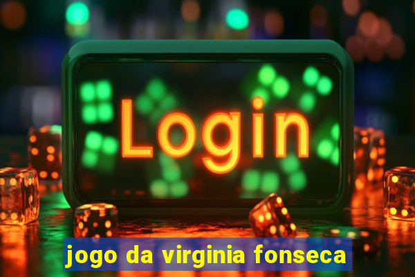 jogo da virginia fonseca