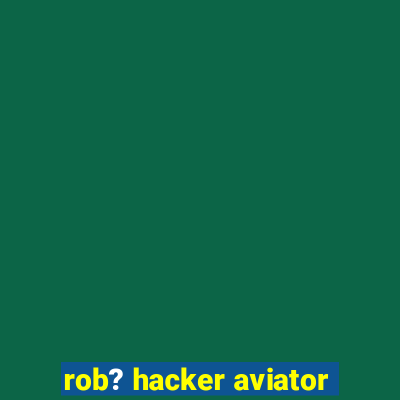 rob? hacker aviator